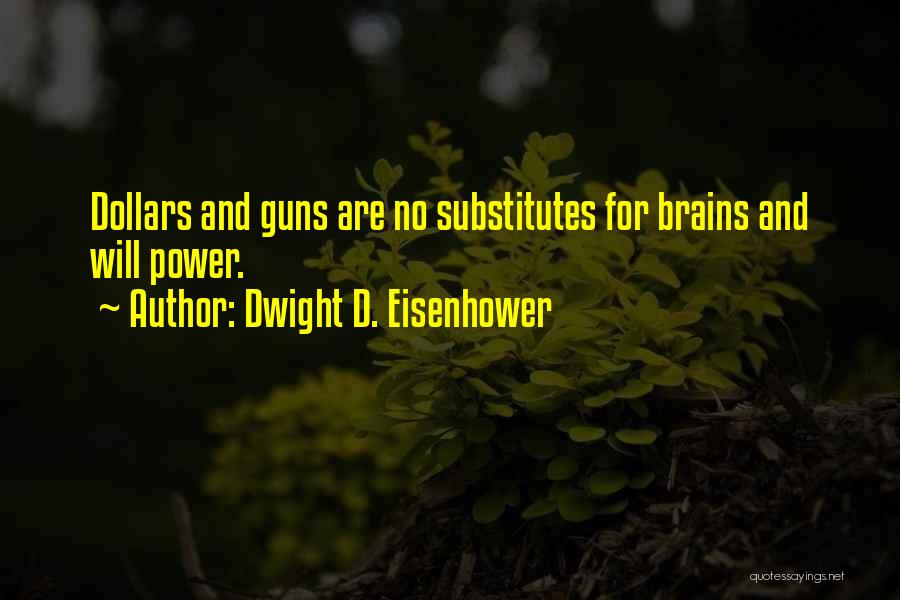 Dwight D. Eisenhower Quotes: Dollars And Guns Are No Substitutes For Brains And Will Power.