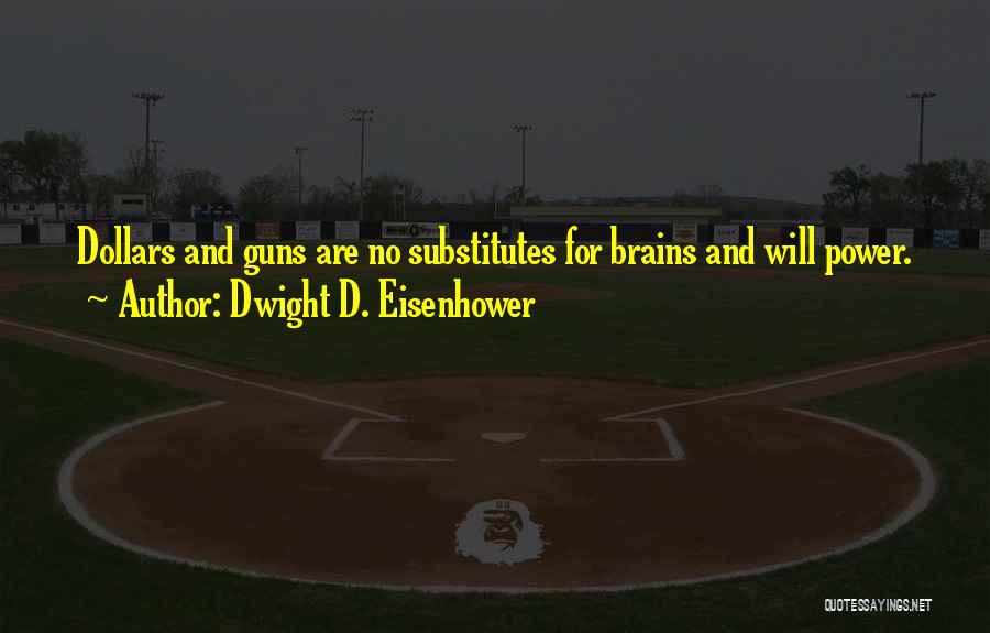 Dwight D. Eisenhower Quotes: Dollars And Guns Are No Substitutes For Brains And Will Power.