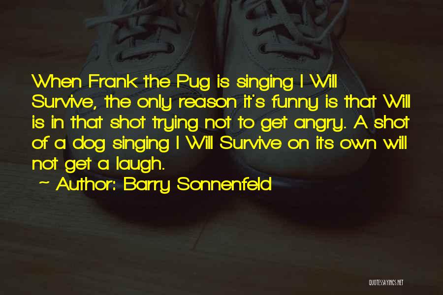 Barry Sonnenfeld Quotes: When Frank The Pug Is Singing I Will Survive, The Only Reason It's Funny Is That Will Is In That