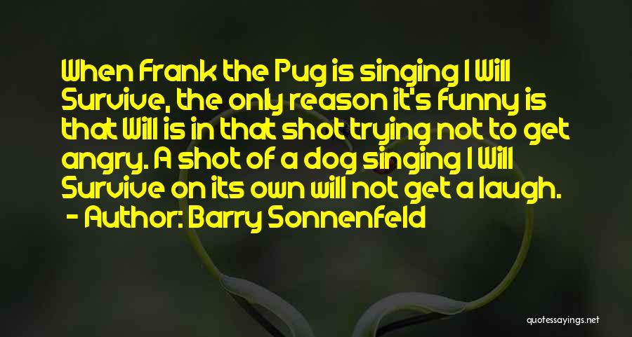 Barry Sonnenfeld Quotes: When Frank The Pug Is Singing I Will Survive, The Only Reason It's Funny Is That Will Is In That