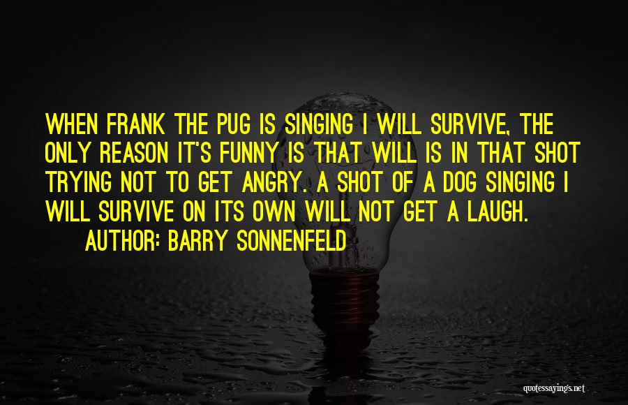 Barry Sonnenfeld Quotes: When Frank The Pug Is Singing I Will Survive, The Only Reason It's Funny Is That Will Is In That