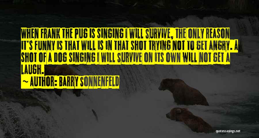 Barry Sonnenfeld Quotes: When Frank The Pug Is Singing I Will Survive, The Only Reason It's Funny Is That Will Is In That