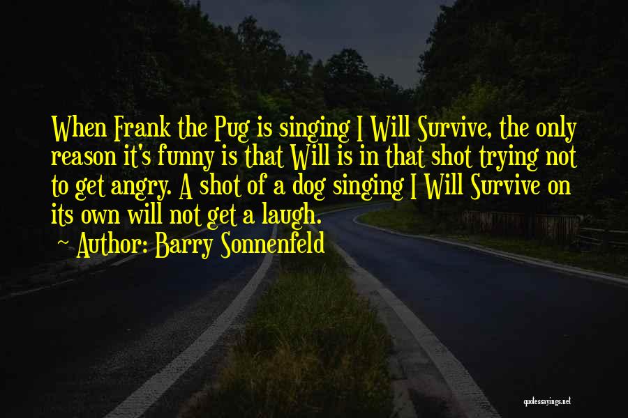 Barry Sonnenfeld Quotes: When Frank The Pug Is Singing I Will Survive, The Only Reason It's Funny Is That Will Is In That