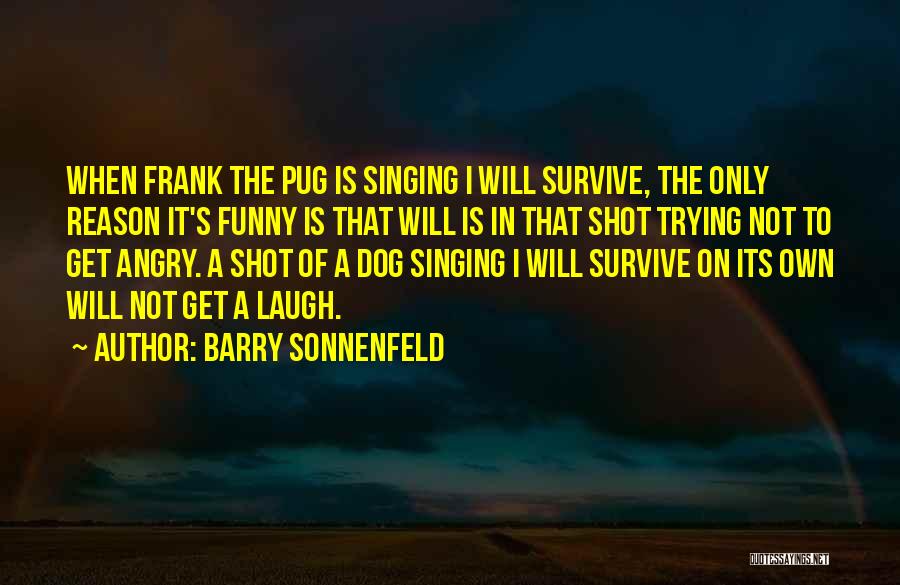 Barry Sonnenfeld Quotes: When Frank The Pug Is Singing I Will Survive, The Only Reason It's Funny Is That Will Is In That