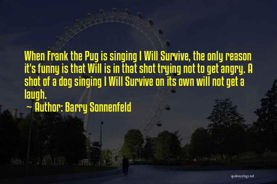 Barry Sonnenfeld Quotes: When Frank The Pug Is Singing I Will Survive, The Only Reason It's Funny Is That Will Is In That