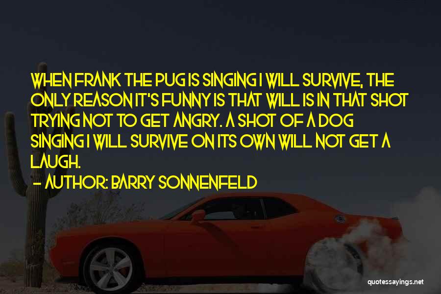 Barry Sonnenfeld Quotes: When Frank The Pug Is Singing I Will Survive, The Only Reason It's Funny Is That Will Is In That