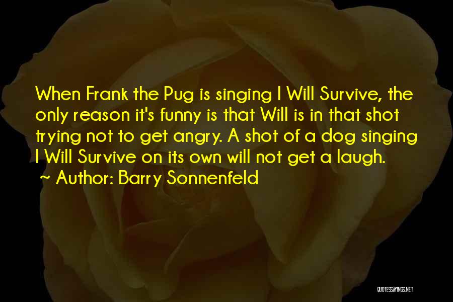 Barry Sonnenfeld Quotes: When Frank The Pug Is Singing I Will Survive, The Only Reason It's Funny Is That Will Is In That