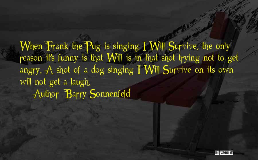 Barry Sonnenfeld Quotes: When Frank The Pug Is Singing I Will Survive, The Only Reason It's Funny Is That Will Is In That