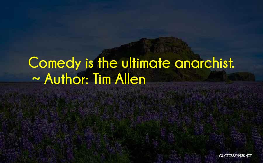 Tim Allen Quotes: Comedy Is The Ultimate Anarchist.