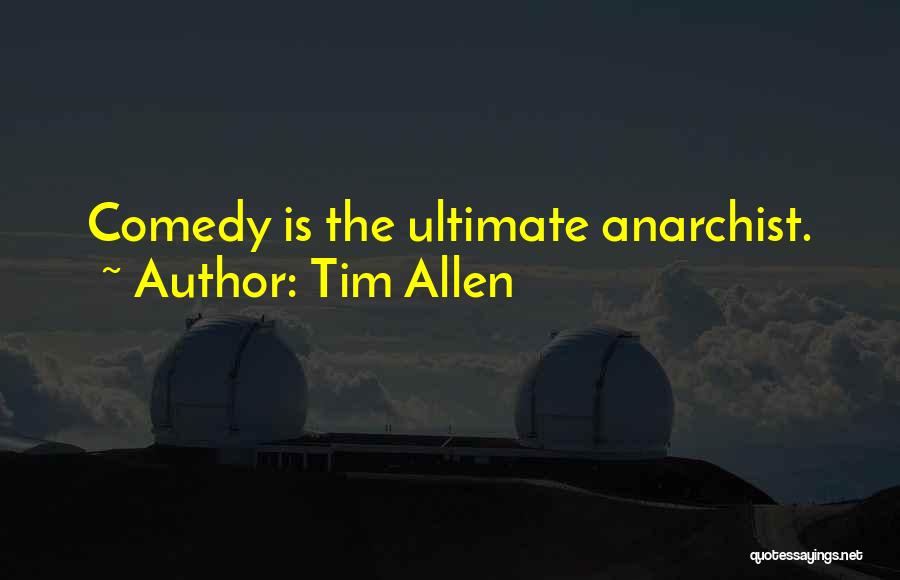 Tim Allen Quotes: Comedy Is The Ultimate Anarchist.