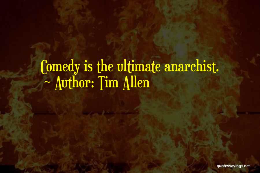 Tim Allen Quotes: Comedy Is The Ultimate Anarchist.