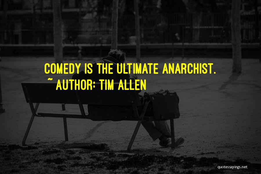 Tim Allen Quotes: Comedy Is The Ultimate Anarchist.