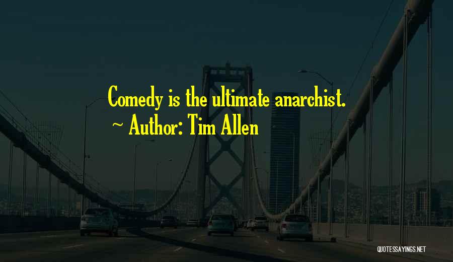 Tim Allen Quotes: Comedy Is The Ultimate Anarchist.