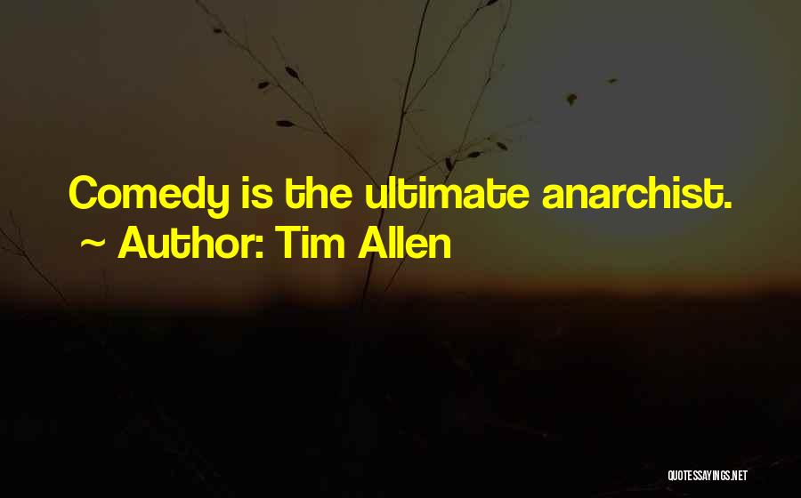 Tim Allen Quotes: Comedy Is The Ultimate Anarchist.