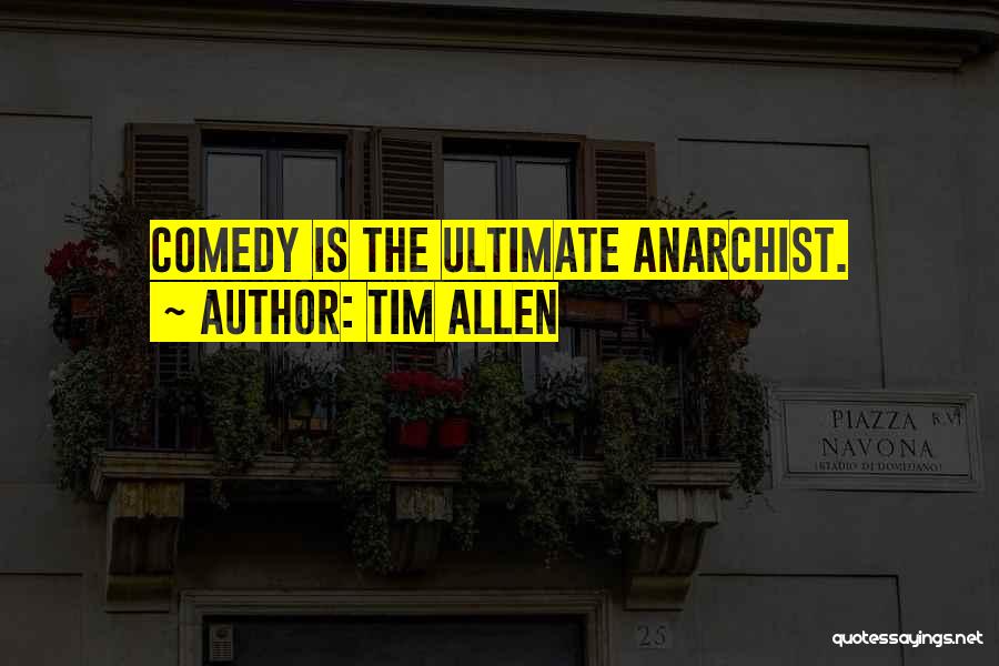 Tim Allen Quotes: Comedy Is The Ultimate Anarchist.