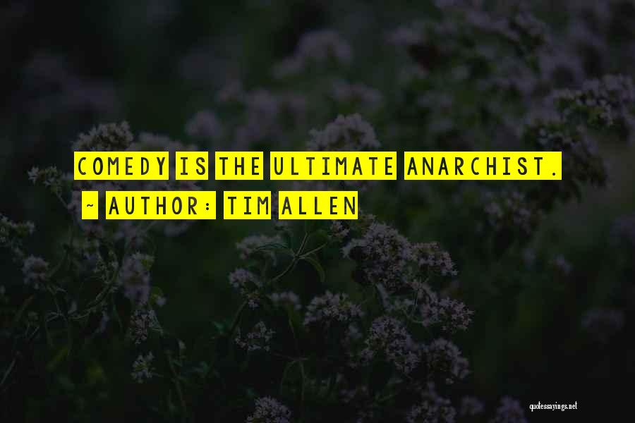 Tim Allen Quotes: Comedy Is The Ultimate Anarchist.