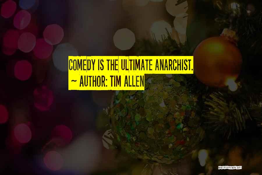 Tim Allen Quotes: Comedy Is The Ultimate Anarchist.