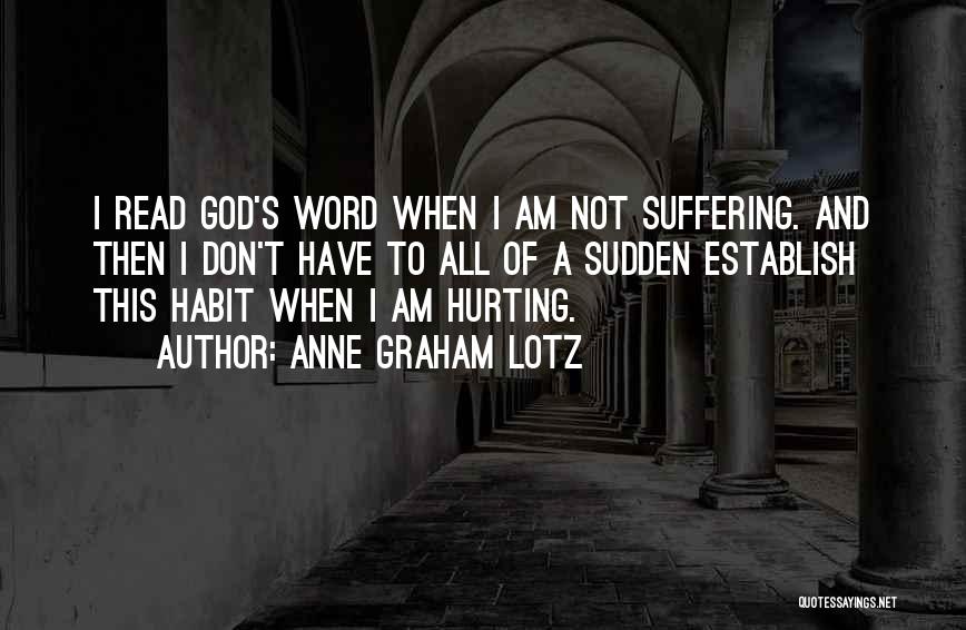 Anne Graham Lotz Quotes: I Read God's Word When I Am Not Suffering. And Then I Don't Have To All Of A Sudden Establish