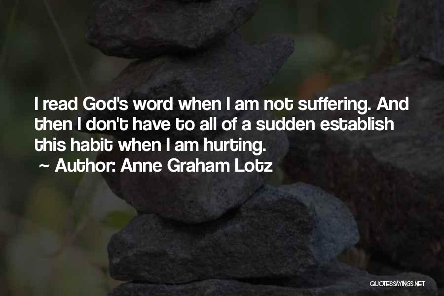 Anne Graham Lotz Quotes: I Read God's Word When I Am Not Suffering. And Then I Don't Have To All Of A Sudden Establish