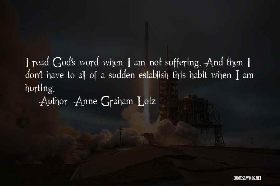 Anne Graham Lotz Quotes: I Read God's Word When I Am Not Suffering. And Then I Don't Have To All Of A Sudden Establish