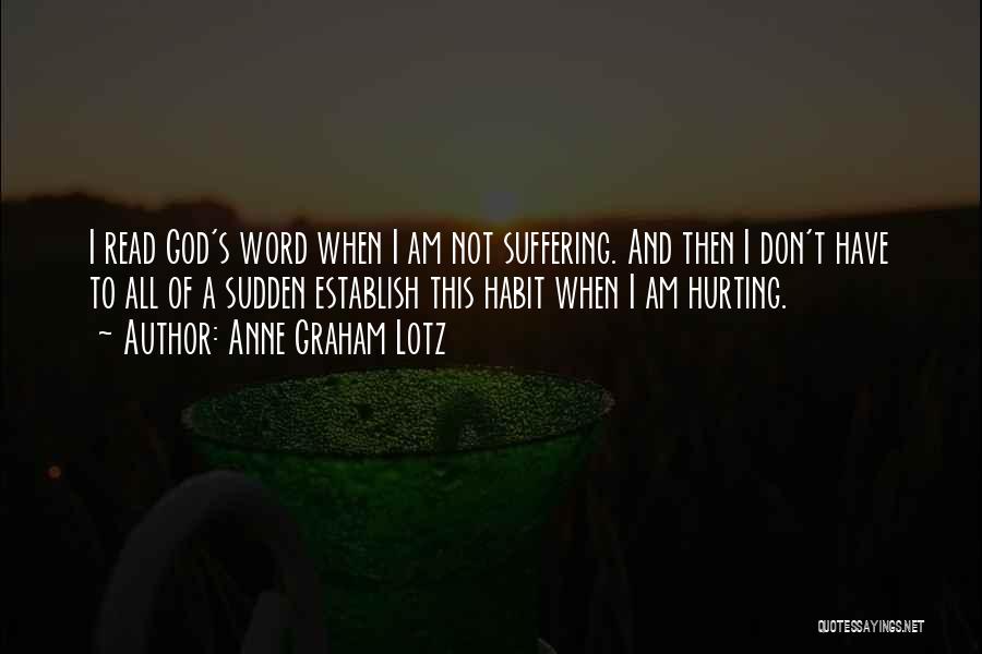 Anne Graham Lotz Quotes: I Read God's Word When I Am Not Suffering. And Then I Don't Have To All Of A Sudden Establish