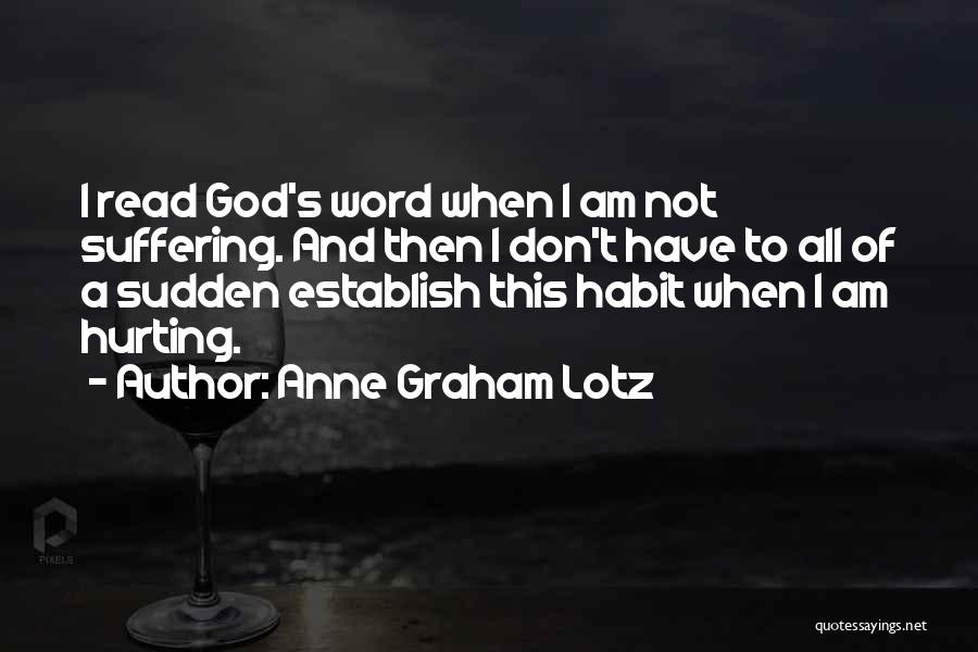 Anne Graham Lotz Quotes: I Read God's Word When I Am Not Suffering. And Then I Don't Have To All Of A Sudden Establish