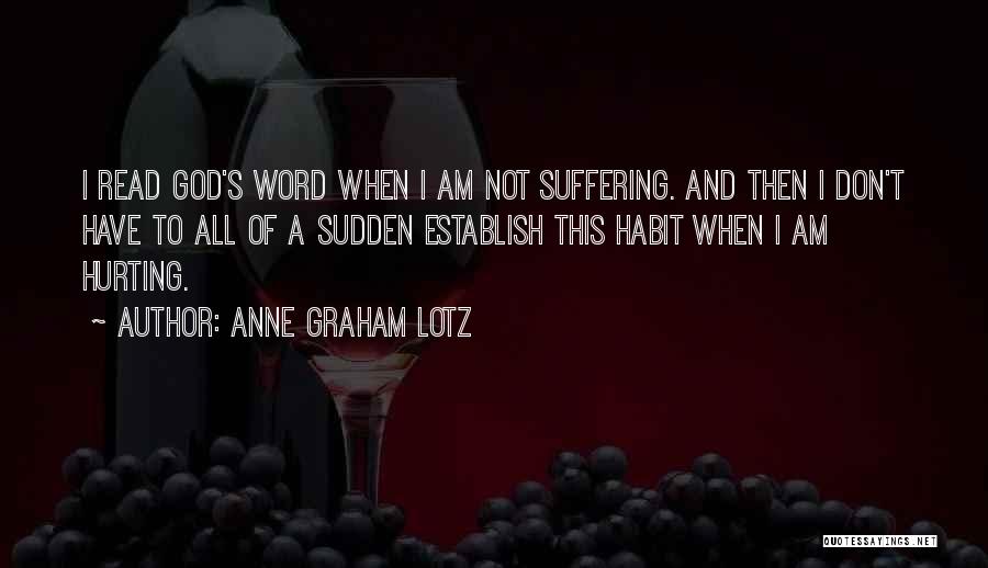 Anne Graham Lotz Quotes: I Read God's Word When I Am Not Suffering. And Then I Don't Have To All Of A Sudden Establish