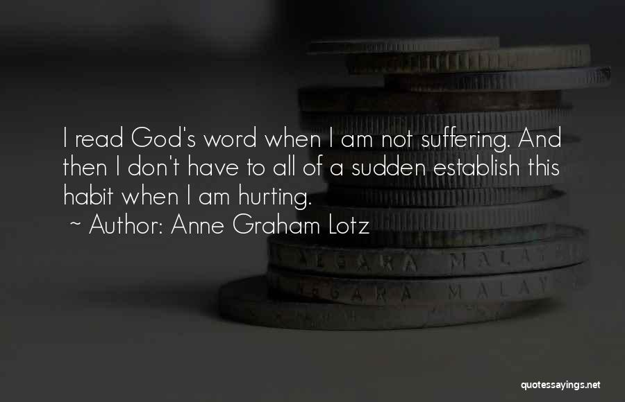 Anne Graham Lotz Quotes: I Read God's Word When I Am Not Suffering. And Then I Don't Have To All Of A Sudden Establish