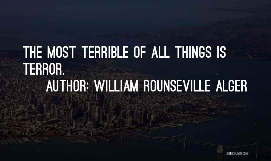 William Rounseville Alger Quotes: The Most Terrible Of All Things Is Terror.