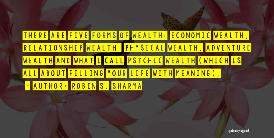 Robin S. Sharma Quotes: There Are Five Forms Of Wealth: Economic Wealth, Relationship Wealth, Physical Wealth, Adventure Wealth And What I Call Psychic Wealth