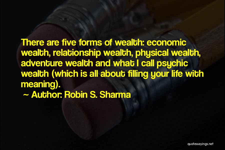 Robin S. Sharma Quotes: There Are Five Forms Of Wealth: Economic Wealth, Relationship Wealth, Physical Wealth, Adventure Wealth And What I Call Psychic Wealth