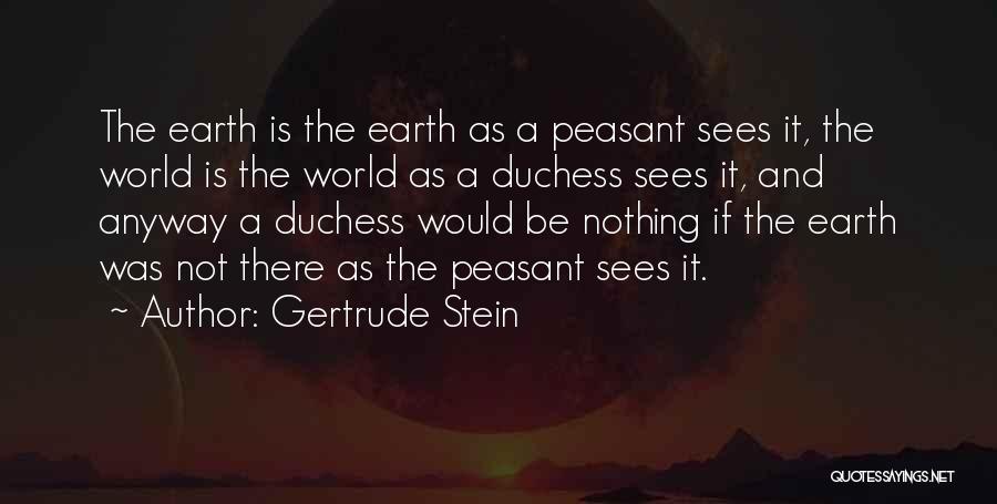 Gertrude Stein Quotes: The Earth Is The Earth As A Peasant Sees It, The World Is The World As A Duchess Sees It,