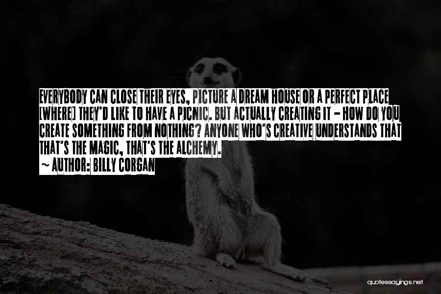 Billy Corgan Quotes: Everybody Can Close Their Eyes, Picture A Dream House Or A Perfect Place [where] They'd Like To Have A Picnic.