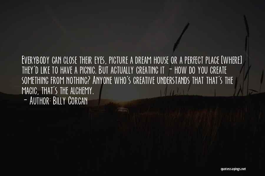 Billy Corgan Quotes: Everybody Can Close Their Eyes, Picture A Dream House Or A Perfect Place [where] They'd Like To Have A Picnic.