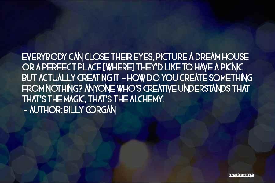 Billy Corgan Quotes: Everybody Can Close Their Eyes, Picture A Dream House Or A Perfect Place [where] They'd Like To Have A Picnic.