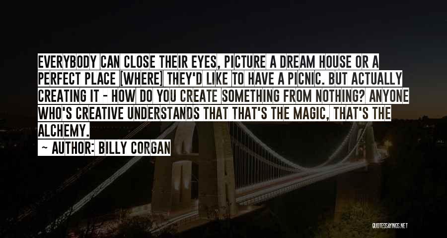 Billy Corgan Quotes: Everybody Can Close Their Eyes, Picture A Dream House Or A Perfect Place [where] They'd Like To Have A Picnic.