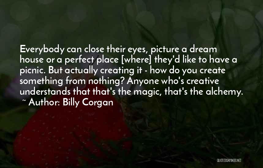 Billy Corgan Quotes: Everybody Can Close Their Eyes, Picture A Dream House Or A Perfect Place [where] They'd Like To Have A Picnic.