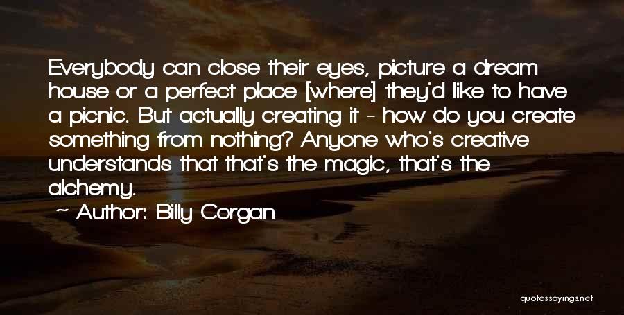 Billy Corgan Quotes: Everybody Can Close Their Eyes, Picture A Dream House Or A Perfect Place [where] They'd Like To Have A Picnic.