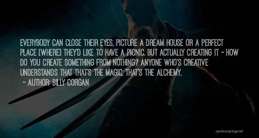 Billy Corgan Quotes: Everybody Can Close Their Eyes, Picture A Dream House Or A Perfect Place [where] They'd Like To Have A Picnic.