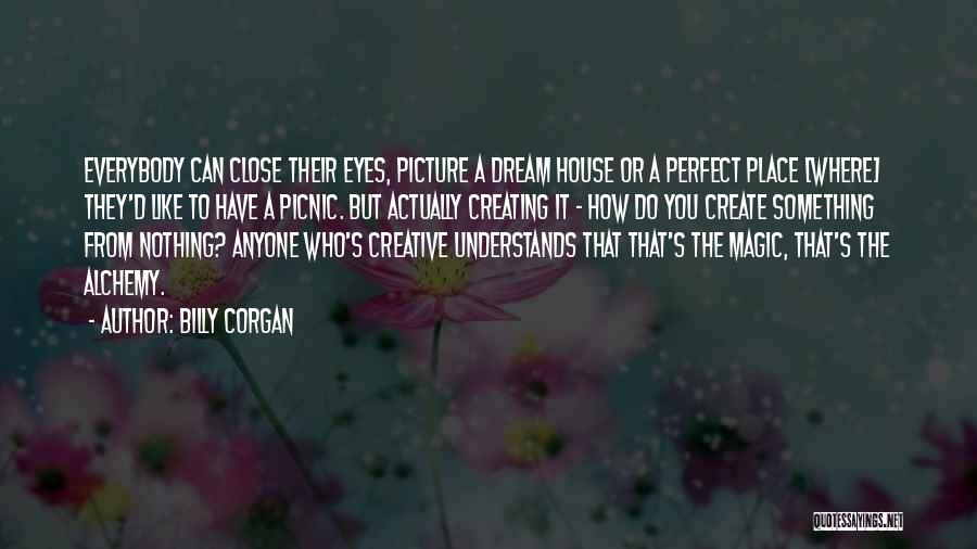 Billy Corgan Quotes: Everybody Can Close Their Eyes, Picture A Dream House Or A Perfect Place [where] They'd Like To Have A Picnic.