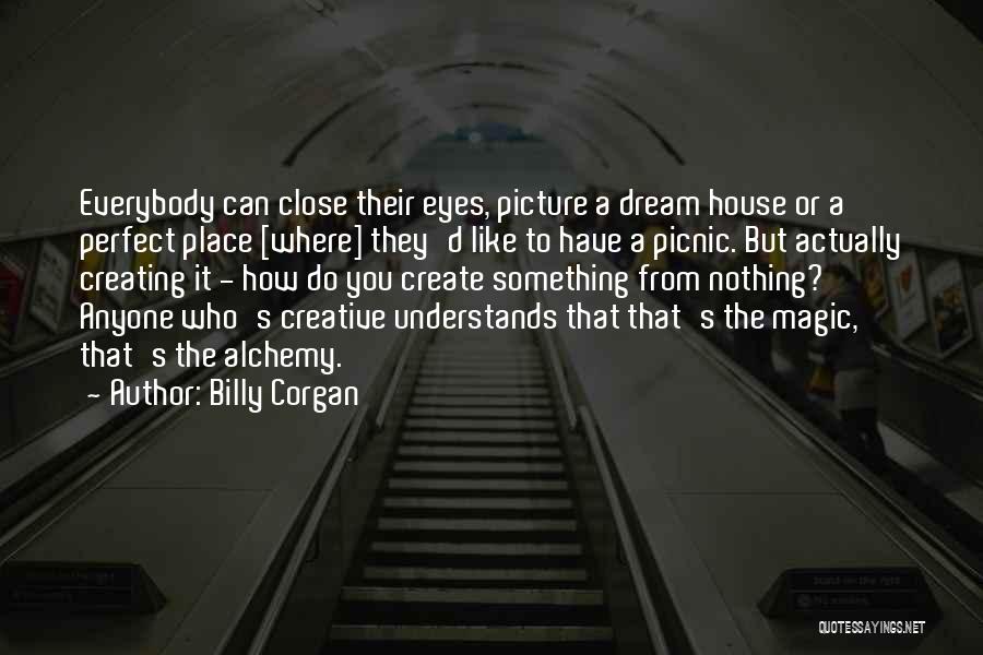 Billy Corgan Quotes: Everybody Can Close Their Eyes, Picture A Dream House Or A Perfect Place [where] They'd Like To Have A Picnic.