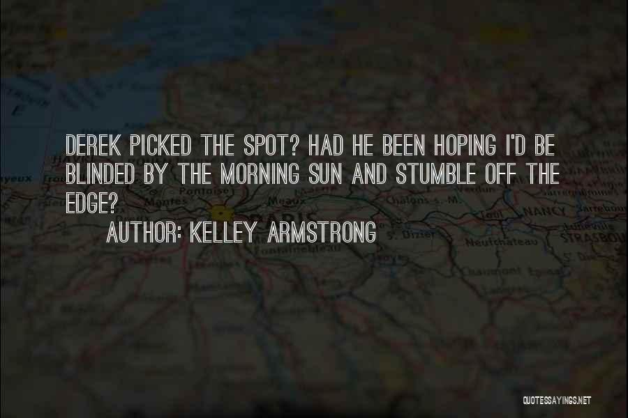 Kelley Armstrong Quotes: Derek Picked The Spot? Had He Been Hoping I'd Be Blinded By The Morning Sun And Stumble Off The Edge?