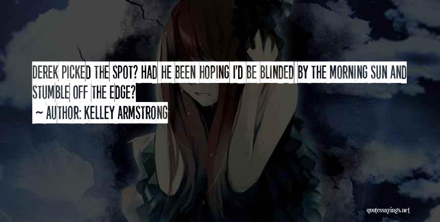Kelley Armstrong Quotes: Derek Picked The Spot? Had He Been Hoping I'd Be Blinded By The Morning Sun And Stumble Off The Edge?