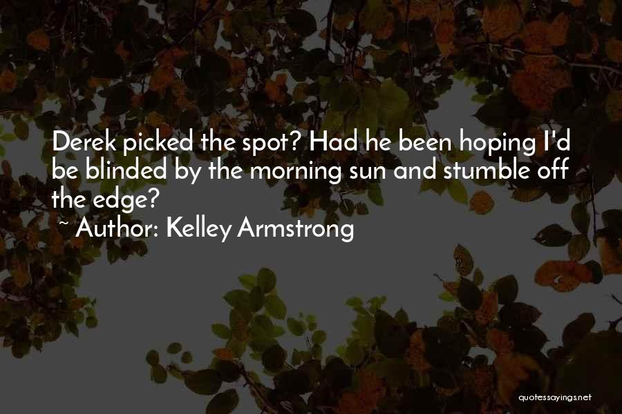Kelley Armstrong Quotes: Derek Picked The Spot? Had He Been Hoping I'd Be Blinded By The Morning Sun And Stumble Off The Edge?