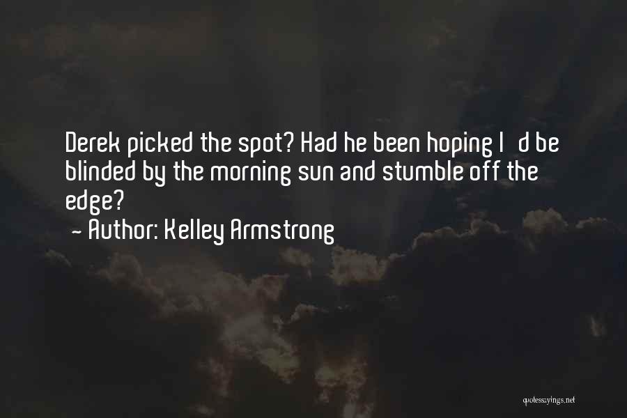 Kelley Armstrong Quotes: Derek Picked The Spot? Had He Been Hoping I'd Be Blinded By The Morning Sun And Stumble Off The Edge?