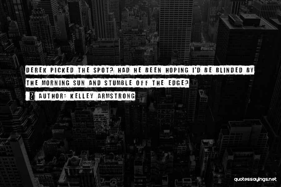 Kelley Armstrong Quotes: Derek Picked The Spot? Had He Been Hoping I'd Be Blinded By The Morning Sun And Stumble Off The Edge?