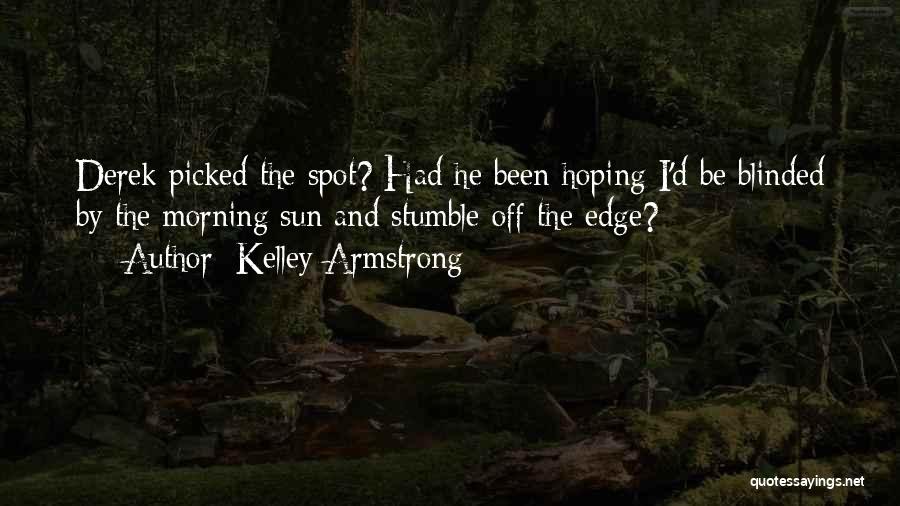 Kelley Armstrong Quotes: Derek Picked The Spot? Had He Been Hoping I'd Be Blinded By The Morning Sun And Stumble Off The Edge?