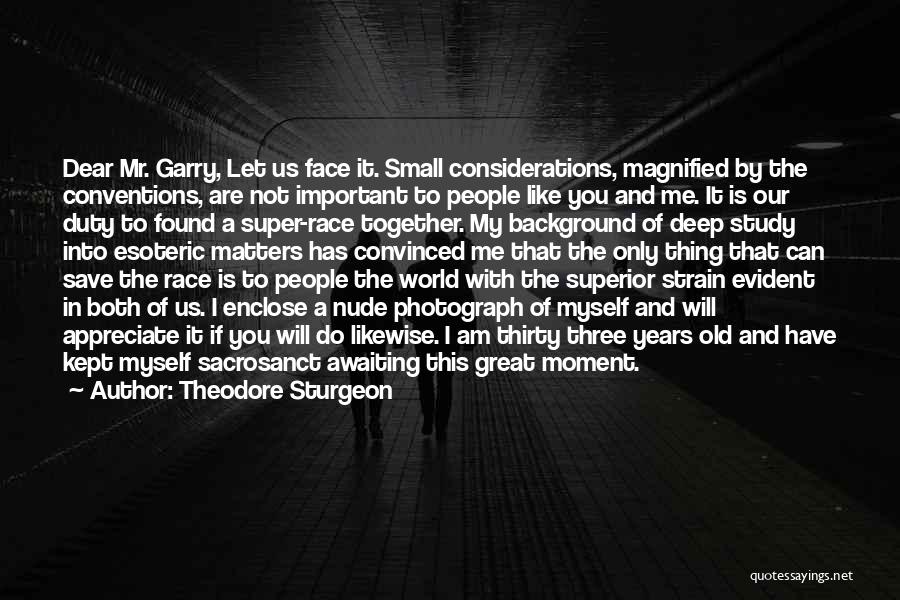 Theodore Sturgeon Quotes: Dear Mr. Garry, Let Us Face It. Small Considerations, Magnified By The Conventions, Are Not Important To People Like You