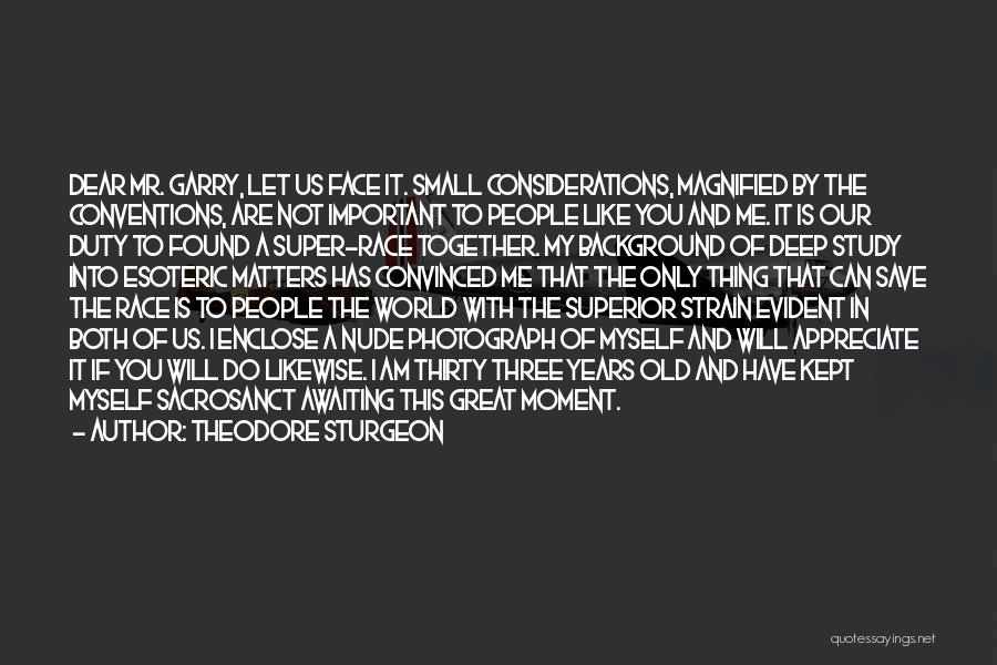 Theodore Sturgeon Quotes: Dear Mr. Garry, Let Us Face It. Small Considerations, Magnified By The Conventions, Are Not Important To People Like You