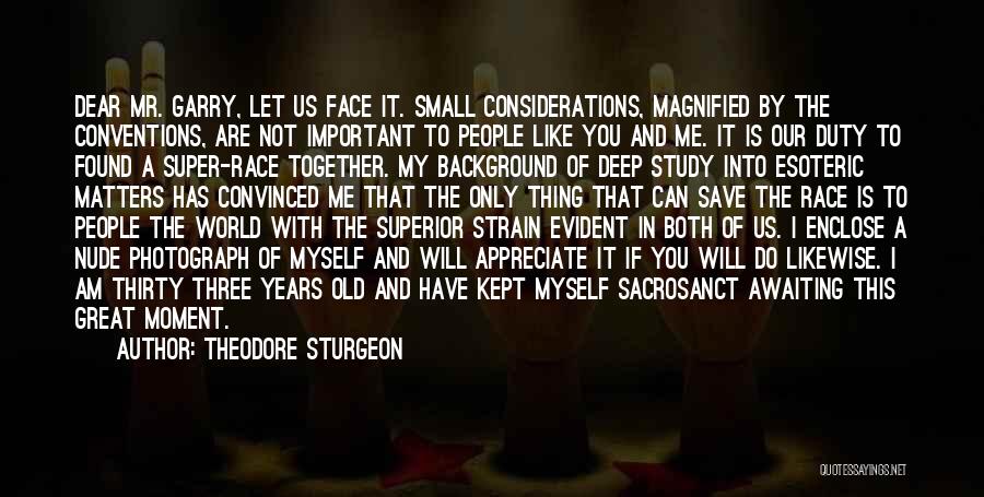 Theodore Sturgeon Quotes: Dear Mr. Garry, Let Us Face It. Small Considerations, Magnified By The Conventions, Are Not Important To People Like You